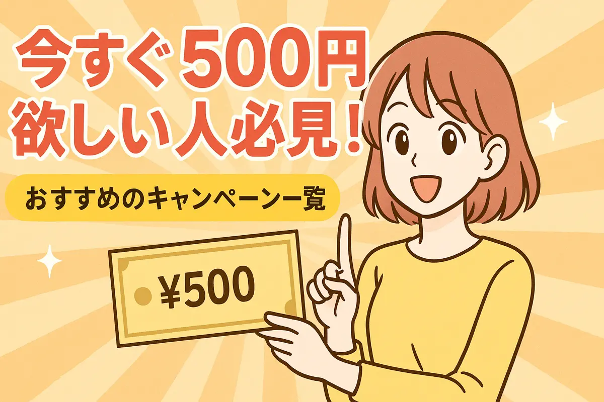 今すぐ500円欲しい人必見！おすすめのキャンペーン一覧